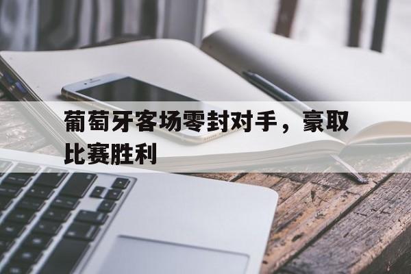 葡萄牙客场零封对手，豪取比赛胜利